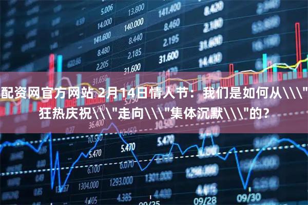 配资网官方网站 2月14日情人节：我们是如何从\＂狂热庆祝\＂走向\＂集体沉默\＂的？