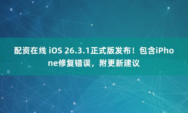 配资在线 iOS 26.3.1正式版发布！包含iPhone修复错误，附更新建议